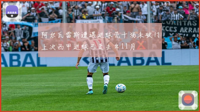 阿尔瓦雷斯遭遇进球荒十场未破门上次西甲进球已是去年11月