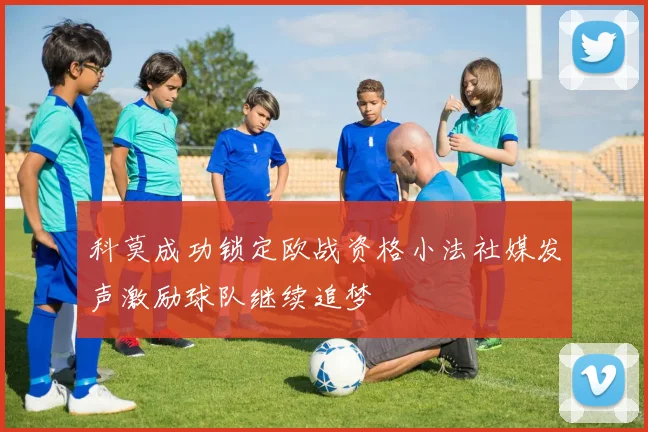 科莫成功锁定欧战资格小法社媒发声激励球队继续追梦