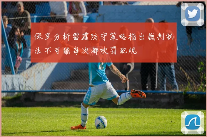 保罗分析雷霆防守策略指出裁判执法不可能每次都吹罚犯规