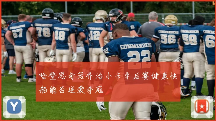 哈登思考若乔治小卡季后赛健康快船能否逆袭夺冠
