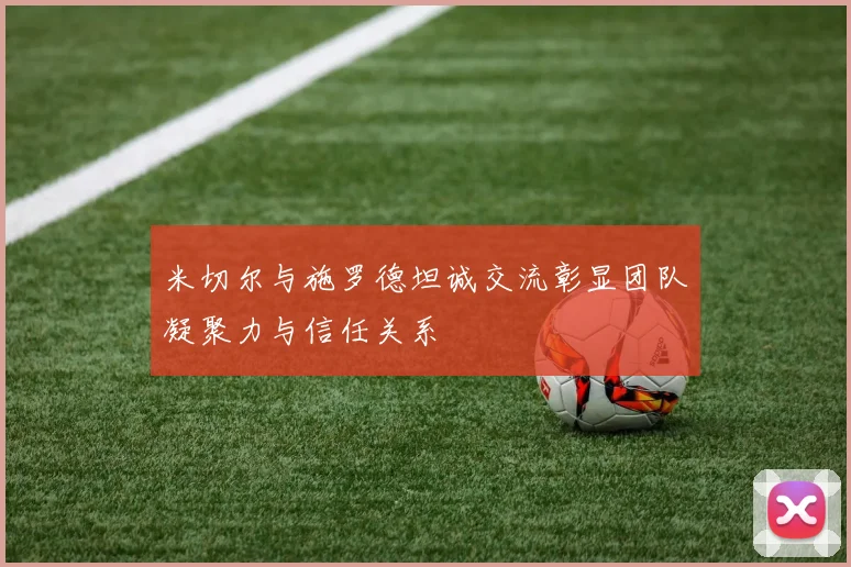 米切尔与施罗德坦诚交流彰显团队凝聚力与信任关系