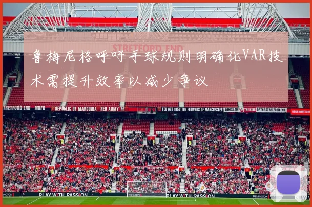 鲁梅尼格呼吁手球规则明确化VAR技术需提升效率以减少争议