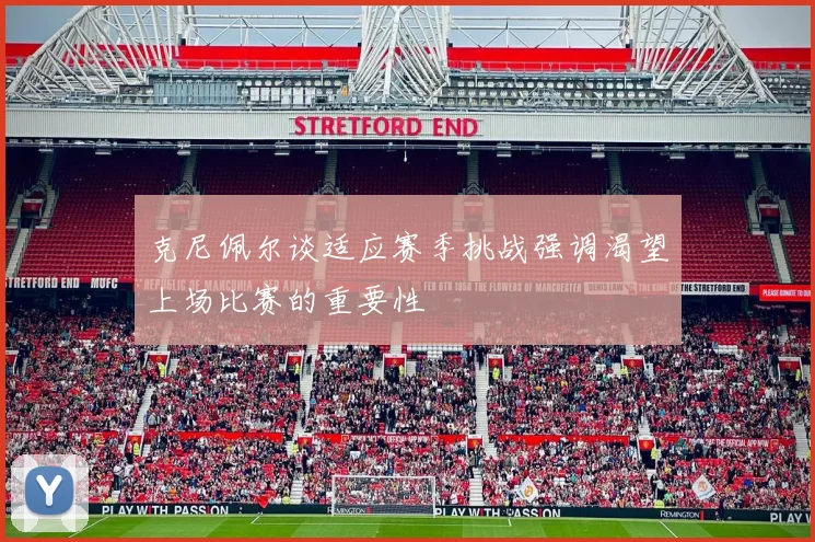 克尼佩尔谈适应赛季挑战强调渴望上场比赛的重要性