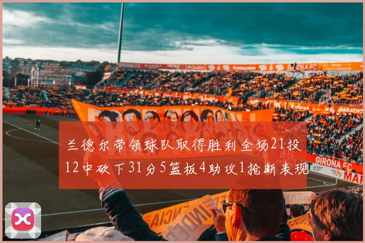 兰德尔带领球队取得胜利全场21投12中砍下31分5篮板4助攻1抢断表现出色