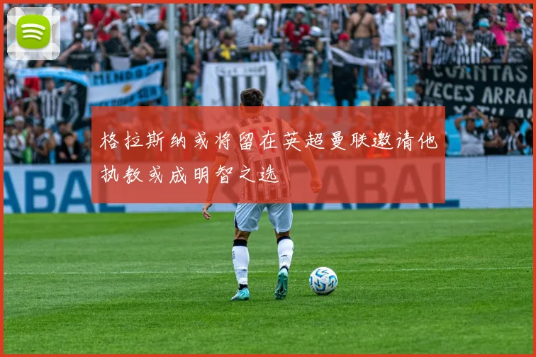 格拉斯纳或将留在英超曼联邀请他执教或成明智之选