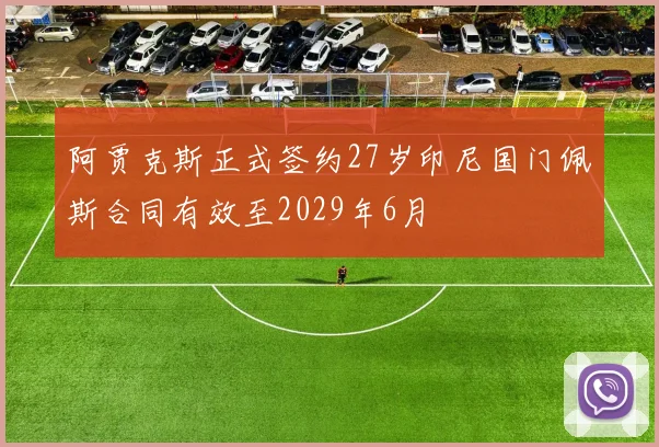 阿贾克斯正式签约27岁印尼国门佩斯合同有效至2029年6月
