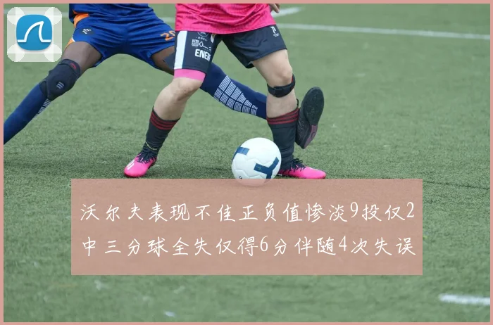 沃尔夫表现不佳正负值惨淡9投仅2中三分球全失仅得6分伴随4次失误